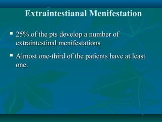 Extraintestianal Menifestation


25% of the pts develop a number of
extraintestinal menifestations



Almost one-third of the patients have at least
one.

 