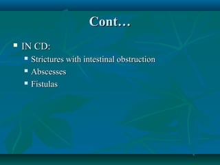 Cont…


IN CD:




Strictures with intestinal obstruction
Abscesses
Fistulas

 