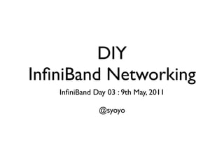DIY
InﬁniBand Networking
   InﬁniBand Day 03 : 9th May, 2011

               @syoyo
 