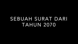 SEBUAH SURAT DARI
TAHUN 2070
 