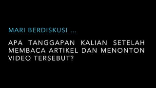 APA TANGGAPAN KALIAN SETELAH
MEMBACA ARTIKEL DAN MENONTON
VIDEO TERSEBUT?
MARI BERDISKUSI …
 