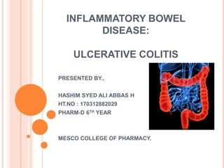 INFLAMMATORY BOWEL
DISEASE:
ULCERATIVE COLITIS
PRESENTED BY.,
HASHIM SYED ALI ABBAS H
HT.NO : 170312882029
PHARM-D 6TH YEAR
MESCO COLLEGE OF PHARMACY.
 