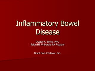 Inflammatory Bowel Disease Crystal M. Byerly, PA-C Seton Hill University PA Program Grant from Centocor, Inc. 