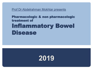 Prof Dr Abdelrahman Mokhtar presents
Pharmacologic & non pharmacologic
treatment of
Inflammatory Bowel
Disease
2019
 