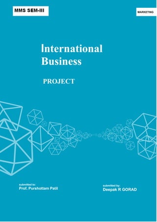 MARKETING

International
Business
PROJECT

submitted to:

Prof. Purshottam Patil

submitted by:

Deepak R GORAD

 