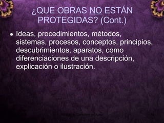 ¿QUE OBRAS  NO  ESTÁN PROTEGIDAS? (Cont.) Ideas, procedimientos, métodos, sistemas, procesos, conceptos, principios, descubrimientos, aparatos, como diferenciaciones de una descripción, explicación o ilustración. 5 junio 2008 Módulo de Derechos de Autor 