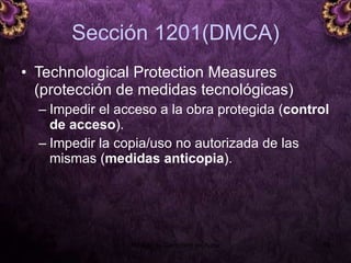 Sección 1201(DMCA) Technological Protection Measures (protección de medidas tecnológicas) Impedir el acceso a la obra protegida ( control de acceso ).  Impedir la copia/uso no autorizada de las mismas ( medidas anticopia ).  5 junio 2008 Módulo de Derechos de Autor 