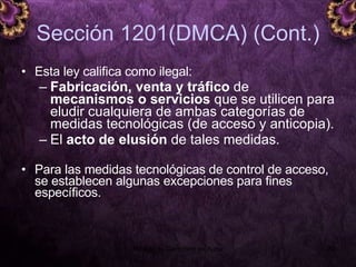 Sección 1201(DMCA) (Cont.) Esta ley califica como ilegal:  Fabricación, venta y tráfico  de  mecanismos o servicios  que se utilicen para eludir cualquiera de ambas categorías de medidas tecnológicas (de acceso y anticopia).  El  acto de elusión  de tales medidas. Para las medidas tecnológicas de control de acceso, se establecen algunas excepciones para fines específicos. 5 junio 2008 Módulo de Derechos de Autor 