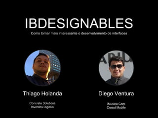 IBDESIGNABLESComo tornar mais interessante o desenvolvimento de interfaces
Thiago Holanda Diego Ventura
Concrete Solutions
Inventos Digitais
iMusica Corp
Crowd Mobile
 