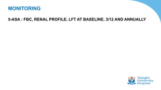 MONITORING
5-ASA : FBC, RENAL PROFILE, LFT AT BASELINE, 3/12 AND ANNUALLY
 
