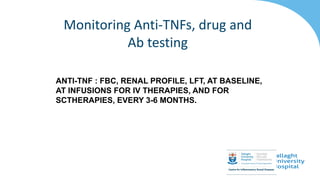 ANTI-TNF : FBC, RENAL PROFILE, LFT, AT BASELINE,
AT INFUSIONS FOR IV THERAPIES, AND FOR
SCTHERAPIES, EVERY 3-6 MONTHS.
Monitoring Anti-TNFs, drug and
Ab testing
 