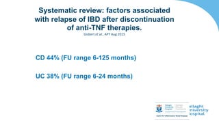 CD 44% (FU range 6-125 months)
UC 38% (FU range 6-24 months)
Systematic review: factors associated
with relapse of IBD after discontinuation
of anti-TNF therapies.
Gisbert et al., APT Aug 2015
 