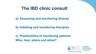 a) Assessing and monitoring disease
b) Initiating and monitoring therapies
c) Practicalities of monitoring patients
Who, how, where and when?
The IBD clinic consult
 