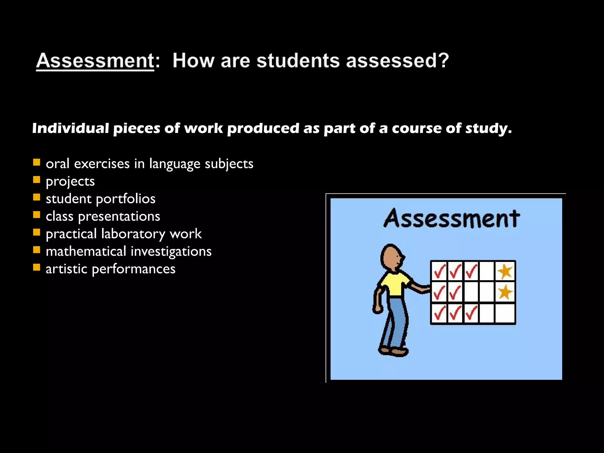 Individual pieces of work produced as part of a course of study.

   oral exercises in language subjects
   projects
   student portfolios
   class presentations
   practical laboratory work
   mathematical investigations
   artistic performances
 