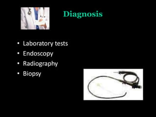 Diagnosis
• Laboratory tests
• Endoscopy
• Radiography
• Biopsy
 