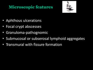 Microscopic features
• Aphthous ulcerations
• Focal crypt abscesses
• Granuloma-pathognomic
• Submucosal or subserosal lymphoid aggregates
• Transmural with fissure formation
 