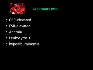 Laboratory tests
• CRP-elevated
• ESR-elevated
• Anemia
• Leukocytosis
• hypoalbuminemia
 
