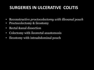 • Reconstructive proctocolectomy with illeoanal pouch
• Proctocolectomy & ileostomy
• Rectal &anal dissection
• Colectomy with ileorectal anastomosis
• Ileostomy with intraabdominal pouch
SURGERIES IN ULCERATIVE COLITIS
 