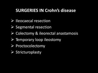 SURGERIES IN Crohn’s disease
 Ileocaecal resection
 Segmental resection
 Colectomy & ileorectal anastamosis
 Temporary loop ileostomy
 Proctocolectomy
 Stricturoplasty
 