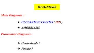 Main Diagnosis :
★ ULCERATIVE COLITIS ( IBD )
★ AMOEBIASIS
Provisional Diagnosis :
❖ Hemorrhoids ?
❖ Fissure ?
DIAGNOSIS
 