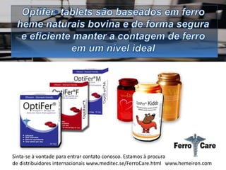Sinta-se à vontade para entrar contato conosco. Estamos à procura
de distribuidores internacionais www.meditec.se/FerroCare.html www.hemeiron.com
 