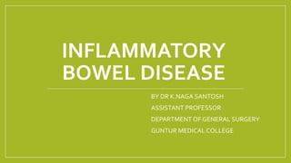 INFLAMMATORY
BOWEL DISEASE
BY DR K.NAGA SANTOSH
ASSISTANT PROFESSOR
DEPARTMENT OF GENERAL SURGERY
GUNTUR MEDICAL COLLEGE
 