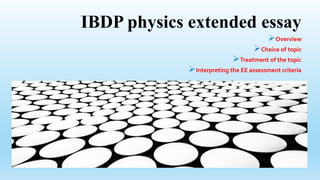 IBDP physics extended essay
Overview
Choice of topic
Treatment of the topic
Interpreting the EE assessment criteria
 
