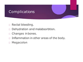 Complications
Rectal bleeding.
Dehydration and malabsorbtion.
Changes inbones.
Inflammation in other areas of the body.
Megacolon
 