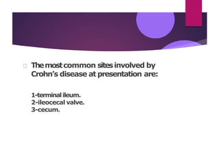 Themostcommon sitesinvolved by
Crohn’s disease at presentation are:
1-terminalileum.
2-ileocecal valve.
3-cecum.
 
