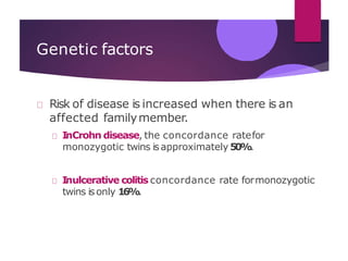 Genetic factors
Risk of disease is increased when there is an
affected familymember.
InCrohn disease, the concordance ratefor
monozygotic twins isapproximately 50%.
Inulcerative colitis concordance rate formonozygotic
twins isonly 16%.
 
