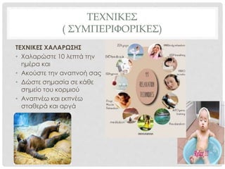 ΤΕΧΝΙΚΕΣ
( ΣΥΜΠΕΡΙΦΟΡΙΚΕΣ)
ΤΕΧΝΙΚΕΣ ΧΑΛΑΡΩΣΗΣ
• Χαλαρώστε 10 λεπτά την
ημέρα και
• Ακούστε την αναπνοή σας
• Δώστε σημασία σε κάθε
σημείο του κορμιού
• Αναπνέω και εκπνέω
σταθερά και αργά
 