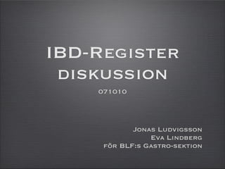 IBD-Register
 diskussion
    071010



            Jonas Ludvigsson
                Eva Lindberg
     för BLF:s Gastro-sektion
 