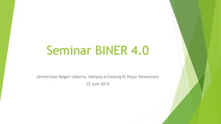 Seminar BINER 4.0
Universitas Negeri Jakarta, Kampus A Gedung Ki Hajar Dewantara
15 Juni 2019
 