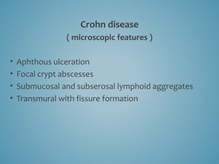 Crohn disease
( microscopic features )
• Aphthous ulceration
• Focal crypt abscesses
• Submucosal and subserosal lymphoid aggregates
• Transmural with fissure formation
 
