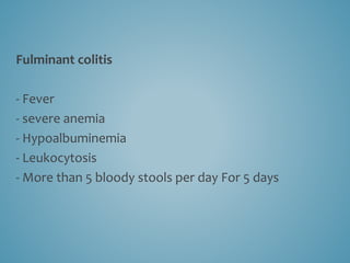 Fulminant colitis
- Fever
- severe anemia
- Hypoalbuminemia
- Leukocytosis
- More than 5 bloody stools per day For 5 days
 