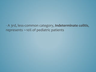 - A 3rd, less-common category, Indeterminate colitis,
represents ∼10% of pediatric patients
 