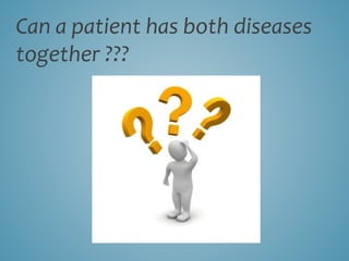 Can a patient has both diseases
together ???
 
