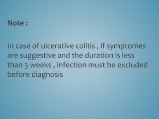 Note :
In case of ulcerative colitis , if symptomes
are suggestive and the duration is less
than 3 weeks , infection must be excluded
before diagnosis
 