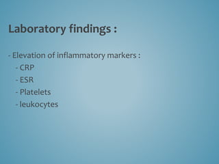 Laboratory findings :
- Elevation of inflammatory markers :
- CRP
- ESR
- Platelets
- leukocytes
 