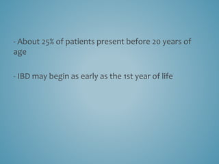 - About 25% of patients present before 20 years of
age
- IBD may begin as early as the 1st year of life
 