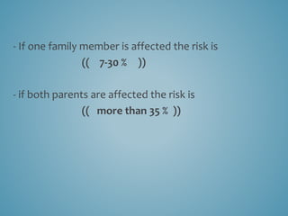 - If one family member is affected the risk is
))(( 7-30 %
- if both parents are affected the risk is
(( more than 35 % ))
 