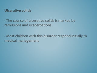 Ulcerative colitis
- The course of ulcerative colitis is marked by
remissions and exacerbations
- Most children with this disorder respond initially to
medical management
 