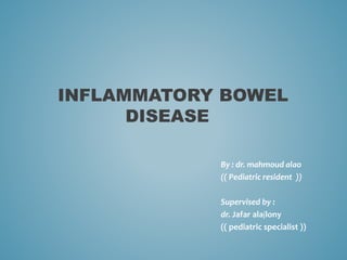INFLAMMATORY BOWEL
DISEASE
By : dr. mahmoud alao
(( Pediatric resident ))
Supervised by :
dr. Jafar alaјlony
(( pediatric specialist ))
 