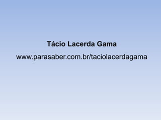 Tácio Lacerda Gama
www.parasaber.com.br/taciolacerdagama
 