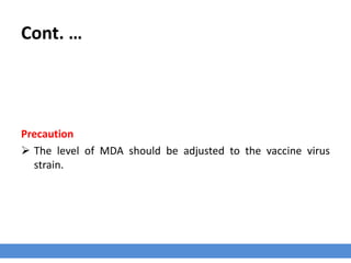 Cont. …
Precaution
 The level of MDA should be adjusted to the vaccine virus
strain.
 