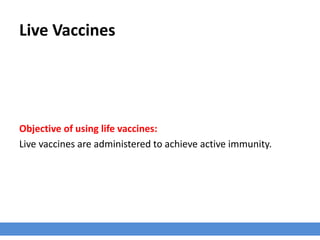 Live Vaccines
Objective of using life vaccines:
Live vaccines are administered to achieve active immunity.
 