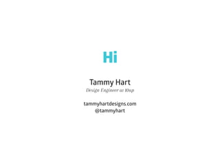 Tammy Hart
Design Engineer at 10up
tammyhartdesigns.com
@tammyhart
Hi
 