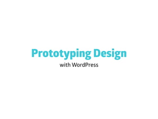 with WordPress
Prototyping Design
 