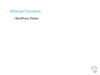 What you’ll produce:
•	WordPress Theme
 