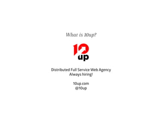 What is 10up?
Distributed Full Service Web Agency
Always hiring!
10up.com
@10up
 
